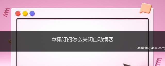 如何取消苹果自动续费功能（一步步教你取消苹果自动续费，省钱更省心）  第3张