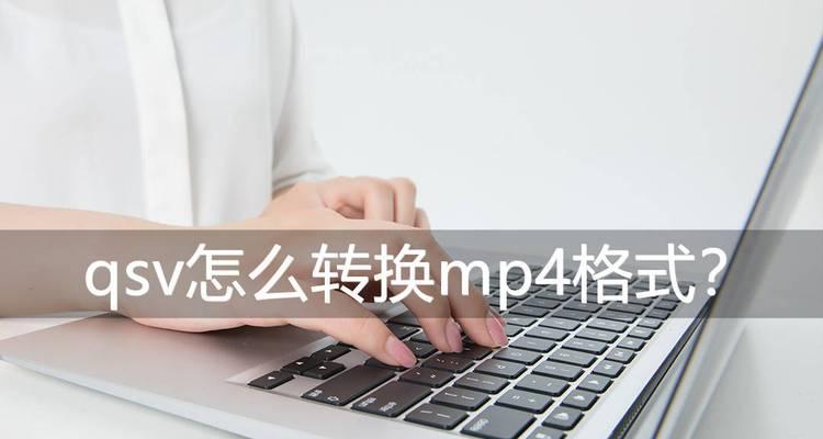 QSV格式转换MP4工具的使用指南（快速转换QSV格式视频为MP4的最佳解决方案）  第1张